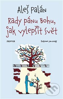 Kniha: Rady pánu Bohu, jak vylepšit svět (Aleš Palán). Prostor, 2021 Kniha: Rady pánu Bohu, jak vylepšit svět (Aleš Palán). Prostor, 2021