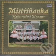 Hudební CD: Mistříňanka: Naše rodná Morava (Česká Muzika). Česká Muzika, 2010 Hudební CD: Mistříňanka: Naše rodná Morava (Česká Muzika). Česká Muzika, 2010