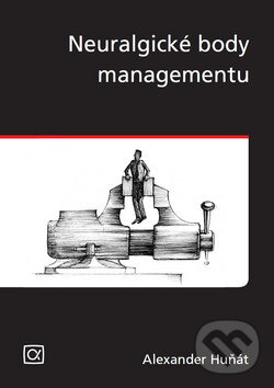 Kniha: Neuralgické body managementu (Alexander Huňát). Alfa, 2010 Kniha: Neuralgické body managementu (Alexander Huňát). Alfa, 2010