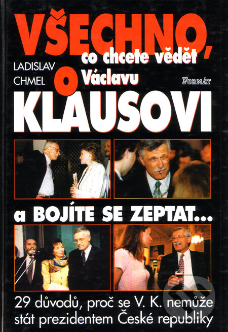 Kniha: Všechno co chcete vědět o Václavu Klausovi a bojíte se zeptat... (Ladislav Chmel). Formát, 2000 Kniha: Všechno co chcete vědět o Václavu Klausovi a bojíte se zeptat... (Ladislav Chmel). Formát, 2000