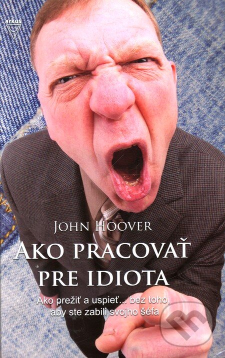 Kniha: Ako pracovať pre idiota (John Hoover). Arkus, 2010 Kniha: Ako pracovať pre idiota (John Hoover). Arkus, 2010