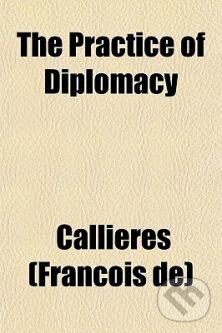 Kniha: The Practice of Diplomacy (Franois de Callires). Random House, 2009 Kniha: The Practice of Diplomacy (Franois de Callires). Random House, 2009