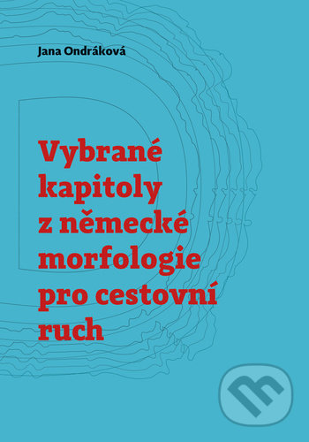 Kniha: Vybrané kapitoly z německé morfologie pro cestovní ruch (Jana Ondráková). Pavel Mervart, 2021 Kniha: Vybrané kapitoly z německé morfologie pro cestovní ruch (Jana Ondráková). Pavel Mervart, 2021