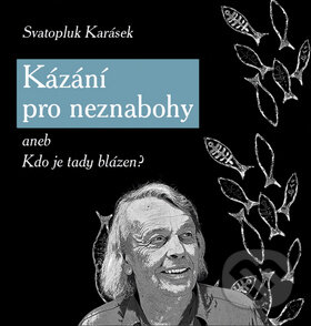 Kniha: Kázání pro neznabohy (Svatopluk Karásek). Rybka Publishers, 2009 Kniha: Kázání pro neznabohy (Svatopluk Karásek). Rybka Publishers, 2009