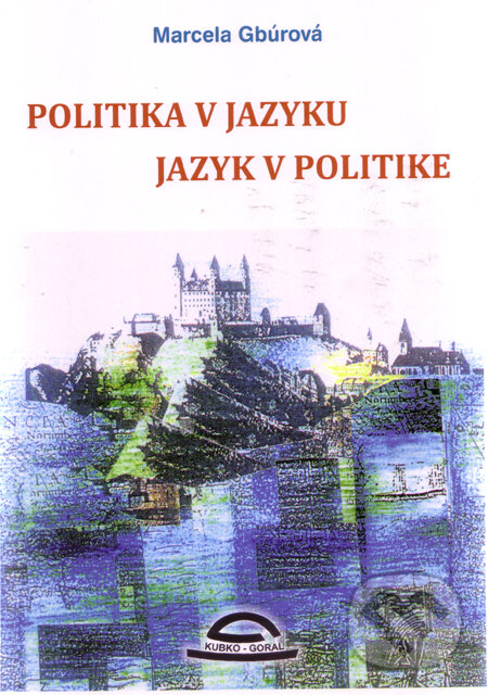 Kniha: Politika v jazyku, jazyk v politike (Marcela Gbúrová). Kubko Goral, 2009 Kniha: Politika v jazyku, jazyk v politike (Marcela Gbúrová). Kubko Goral, 2009
