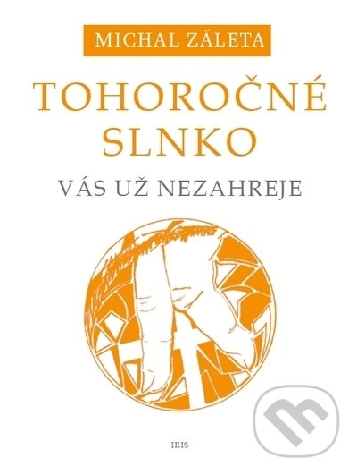 Kniha: Tohoročné slnko vás už nezahreje (Michal Záleta). IRIS, 2021 Kniha: Tohoročné slnko vás už nezahreje (Michal Záleta). IRIS, 2021