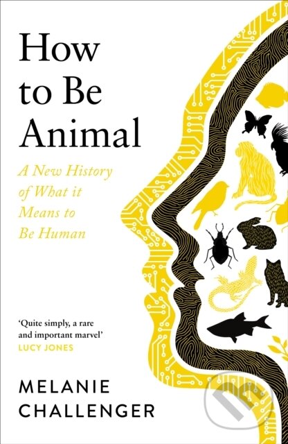 Kniha: How To Be Animal (Melanie Challenger). Canongate Books, 2021 Kniha: How To Be Animal (Melanie Challenger). Canongate Books, 2021