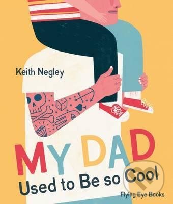 Kniha: My Dad Used to Be So Cool (Keith Negley). Flying Eye Books, 2016 Kniha: My Dad Used to Be So Cool (Keith Negley). Flying Eye Books, 2016