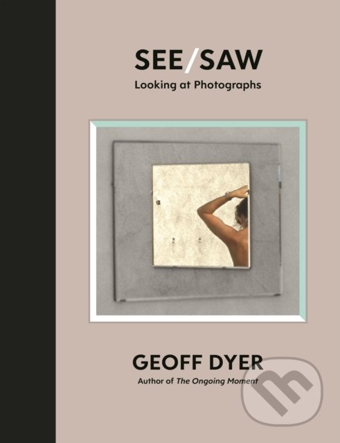 Kniha: See/Saw (Geoff Dyer). Canongate Books, 2021 Kniha: See/Saw (Geoff Dyer). Canongate Books, 2021