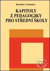 Kniha: Kapitoly z pedagogiky pro střední školy (Rostislav Gromnica). Montanex, 2010 Kniha: Kapitoly z pedagogiky pro střední školy (Rostislav Gromnica). Montanex, 2010