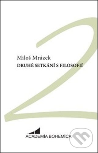 Kniha: Druhé setkání s filosofií (Miloš Mrázek). Academia Bohemica, 2021 Kniha: Druhé setkání s filosofií (Miloš Mrázek). Academia Bohemica, 2021