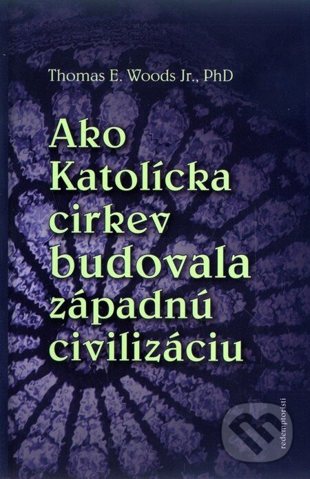 Kniha: Ako Katolícka cirkev budovala západnú civilizáciu (Thomas E. Woods). Redemptoristi - Slovo medzi nami, 2010 Kniha: Ako Katolícka cirkev budovala západnú civilizáciu (Thomas E. Woods). Redemptoristi - Slovo medzi nami, 2010