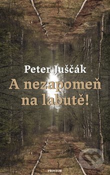 Kniha: A nezapomeň na labutě! (Peter Juščák). Prostor, 2021 Kniha: A nezapomeň na labutě! (Peter Juščák). Prostor, 2021