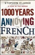 Kniha: 1000 Years of Annoying the French (Stephen Clarke). Bantam Press, 2010 Kniha: 1000 Years of Annoying the French (Stephen Clarke). Bantam Press, 2010