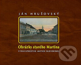 Kniha: Obrázky starého Martina (Ján Hrušovský). Matica slovenská, 2010 Kniha: Obrázky starého Martina (Ján Hrušovský). Matica slovenská, 2010