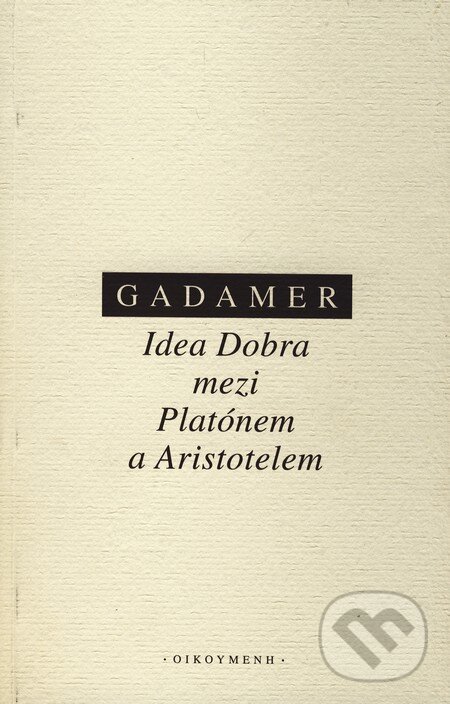 Kniha: Idea Dobra mezi Platónem a Aristotelem (Hans Georg Gadamer). OIKOYMENH, 2010 Kniha: Idea Dobra mezi Platónem a Aristotelem (Hans Georg Gadamer). OIKOYMENH, 2010