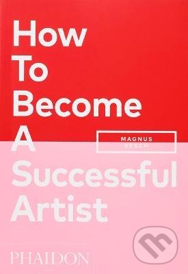Kniha: How To Become A Successful Artist (Magnus Resch). Phaidon, 2021 Kniha: How To Become A Successful Artist (Magnus Resch). Phaidon, 2021