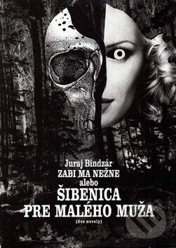Zabi ma nežne alebo Šibenica pre malého muža - Juraj Bindzár, Vydavateľstvo Spolku slovenských spisovateľov, 2002