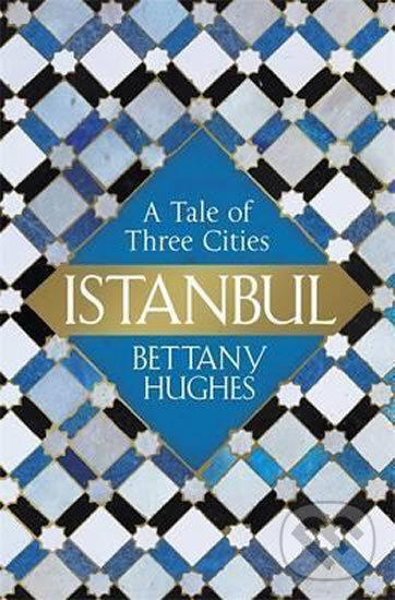 Kniha: Istanbul - A Tale Of Three Cities (Bettany Hughes). Orion, 2017 Kniha: Istanbul - A Tale Of Three Cities (Bettany Hughes). Orion, 2017