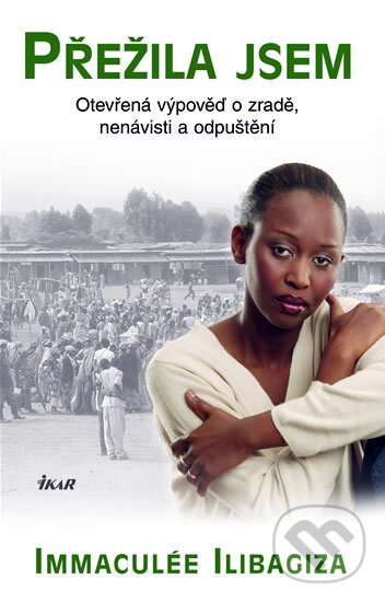 Kniha: Přežila jsem (Immaculée Ilibagiza). Ikar CZ, 2007 Kniha: Přežila jsem (Immaculée Ilibagiza). Ikar CZ, 2007