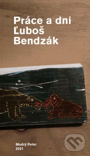 Kniha: Práce a dni (Ľuboš Bendzák). Modrý Peter, 2021 Kniha: Práce a dni (Ľuboš Bendzák). Modrý Peter, 2021