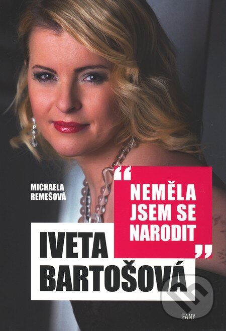 Kniha: Iveta Bartošová: Neměla jsem se narodit (Michaela Remešová). FANY, 2011 Kniha: Iveta Bartošová: Neměla jsem se narodit (Michaela Remešová). FANY, 2011