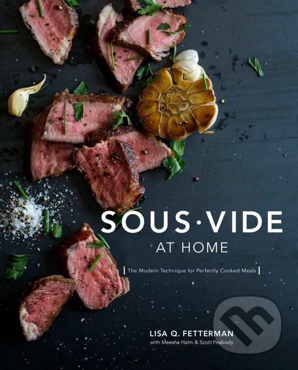 Kniha: Sous Vide at Home (Lia Q. Fetterman, Meesha Halm a Scott Peabody). Ten speed, 2017 Kniha: Sous Vide at Home (Lia Q. Fetterman, Meesha Halm a Scott Peabody). Ten speed, 2017