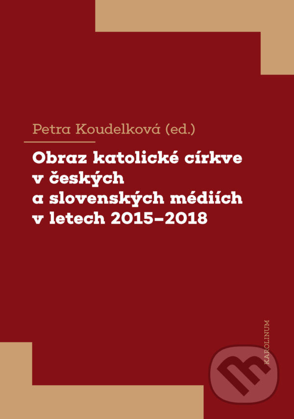 E-kniha: Obraz katolické církve v českých a slovenských médiích v letech 2015-2018 (Petra Koudelková). Karolinum, 2021 E-kniha: Obraz katolické církve v českých a slovenských médiích v letech 2015-2018 (Petra Koudelková). Karolinum, 2021