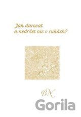 Jak darovat a nedržet nic v rukách