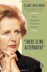 There Is No Alternative: Why Margaret Thatcher Matters