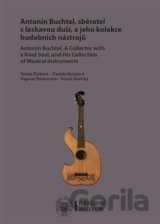 Antonín Buchtel, sběratel s laskavou duší, a jeho kolekce hudebních nástrojů / Antonín Buchtel, A Collector with a Kind Soul, and His Collection of Musical Instruments