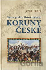 Slavné prohry, slavná vítězství Koruny české : devět vybraných kapitol z dějin českého válečnictví