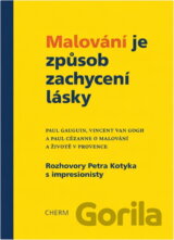 Malování je způsob zachycení lásky : Paul Gauguin, Vincent van Gogh a Paul Cézanne o malování a životě v Provence