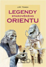 Legendy starověkého Orientu : mýty, báje, eposy, pověsti a legendy Sumeru-Babylonie, Egypta, Asýrie, Izraele, Arábie, Persie a Indie