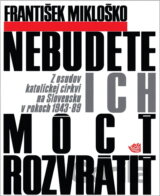 Nebudete ich mócť rozvrátiť : z osudov katolickej cirkvi na Slovensku v rokoch 1943-89