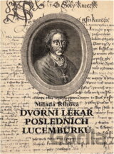 Dvorní lékař posledních Lucemburků : Albík z Uničova, lékař králů Václava IV. a Zikmunda, profesor pražské univerzity a krátký čas i arcibiskup pražský Milada Říhová