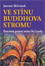 Ve stínu Buddhova stromu : posvátná poutní místa Šrí Lanky