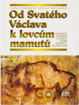 Od Svatého Václava k lovcům mamutů : hrdinové Eduarda Štorcha očima dnešních archeologů