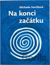Na konci začátku : román o cestě za osobním příběhem a hledání našeho nejhlubšího já