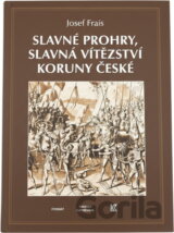 Slavné prohry, slavná vítězství Koruny české : devět vybraných kapitol z dějin českého válečnictví