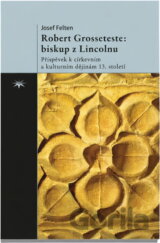 Robert Grosseteste: biskup z Lincolnu : příspěvek k církevním a kulturním dějinám 13. století