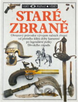 Staré zbraně : Obrazový průvodce vývojem ručních zbraní od pěstního klínu doby kamenné po legendární pušky Divokého západu