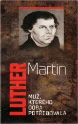 Martin Luther : muž, kterého doba potřebovala