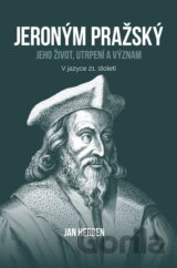 Jeroným Pražský: jeho život, utrpení a význam