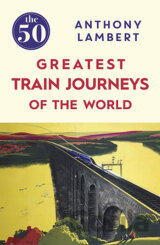 The 50 Greatest Train Journeys of the World