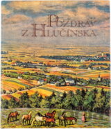 Pozdrav z Hlučínska : pohlednice a historie = Gruss aus dem Hultschiner Gebiet : Ansichtskarten und Geschichte = Pozdrowienia z Hulczyńskiego : widokówki i historia = A greeting from Hlučín region : p