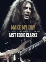 Make My Day: The Rock N Roll Story Of Eddie Clarke