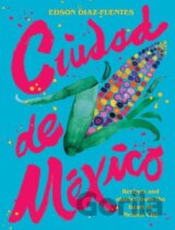 Ciudad de Mexico: Recipes and Stories from the Heart of Mexico City