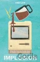 Implosion : What the Web Has Really Done to Culture and Communications