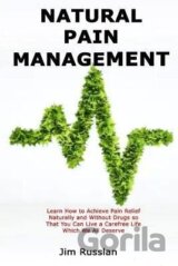 Natural Pain Management: Learn How to Achieve Pain Relief Naturally and Without Drugs so That You Can Live a Carefree Life Which We All Deserve